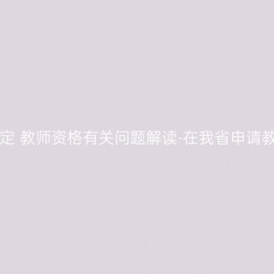 吉林省2016年上半年面向社会认定 教师资格有关问题解读-在我省申请教师资格者应具备哪些基本条件？